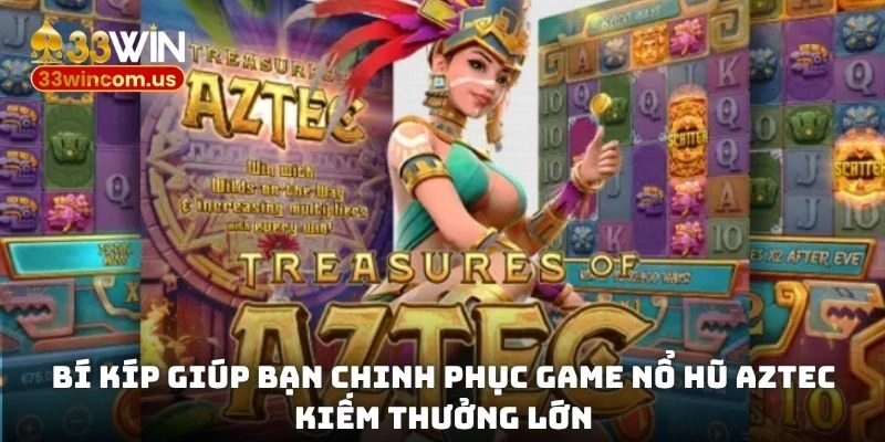 Nổ hũ Aztec 33win - Hé lộ bí kíp phá đảo từ cao thủ 3 Bí kíp giúp bạn chinh phục game nổ hũ Aztec kiếm thưởng lớn