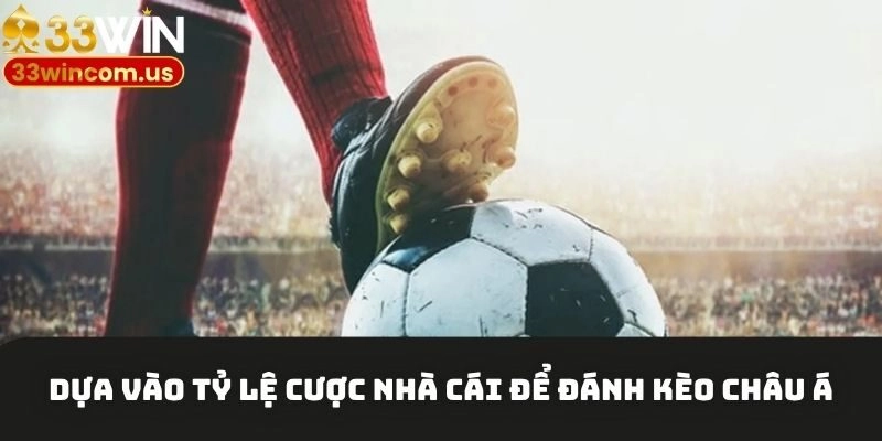 Bí kíp cược kèo châu Á cực dễ thắng từ cao thủ 33win 3 Dựa vào tỷ lệ cược nhà cái để đánh kèo châu Á