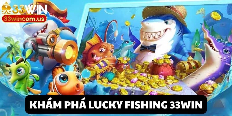 Khám phá trò chơi nổi tiếng Lucky Fishing 33win