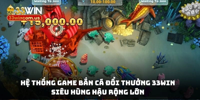 Hệ thống game bắn cá đổi thưởng 33WIN siêu hùng hậu, rộng lớn
