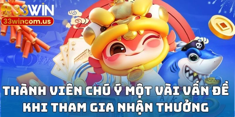 Khuyến Mãi 33WIN - Tổng Hợp Sự Kiện Tặng Quà Siêu Khủng Cho Bạn 3 Thành viên chú ý một vài vấn đề khi tham gia nhận thưởng