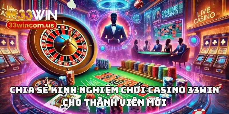 Chia sẻ kinh nghiệm chơi casino 33WIN cho thành viên mới