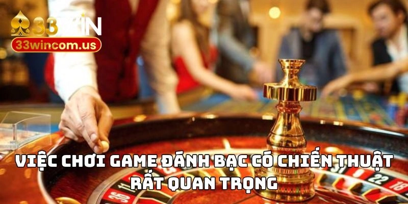Việc chơi game đánh bạc có chiến thuật rất quan trọng