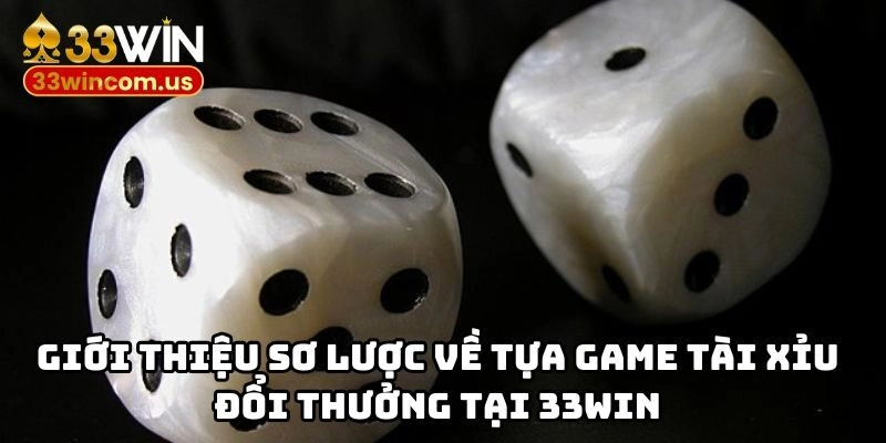Giới thiệu sơ lược về tựa game tài xỉu đổi thưởng tại 33WIN