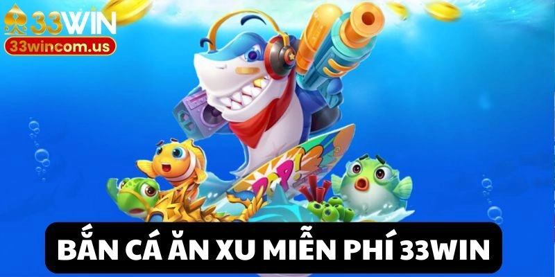 Trải Nghiệm Siêu Phẩm Bắn Cá Ăn Xu Miễn Phí Tại 33win