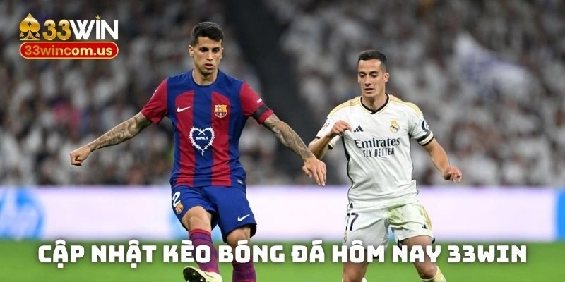Cập nhật kèo bóng đá hôm nay 33win – Nhanh gọn tiện lợi