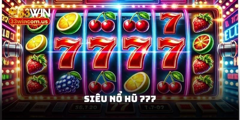 Siêu nổ hũ 777 – Game nổ hũ đỉnh nóc kịch trần tại 33win