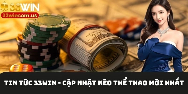 Tin tức 33win - cập nhật kèo thể thao mới nhất