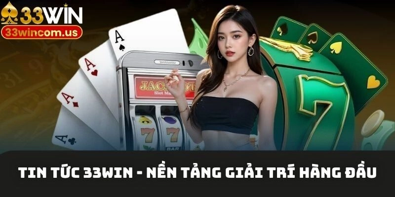Tin tức 33win - Nền tảng cá cược, giải trí hàng đầu hiện nay