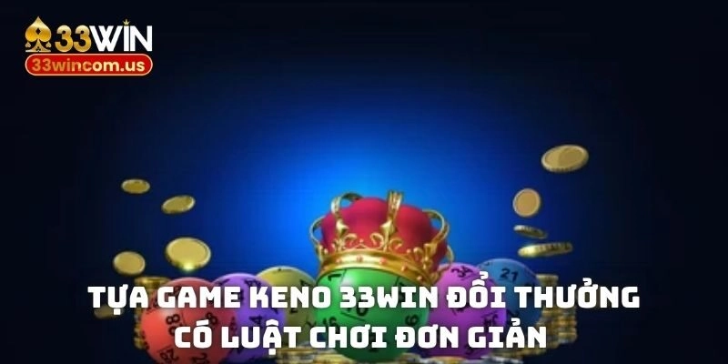 Keno 33win đổi thưởng - Chia sẻ cách chơi chuẩn cho tân thủ 2 Tựa game Keno 33win đổi thưởng có luật chơi đơn giản