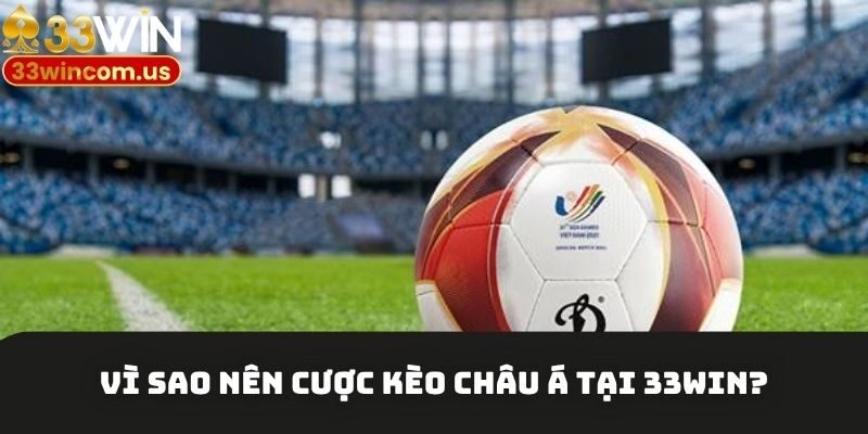 Bí kíp cược kèo châu Á cực dễ thắng từ cao thủ 33win 2 Lý do thành viên nên cược kèo châu Á tại 33win